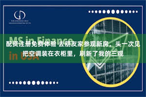 配资注册免费体验 去朋友家参观新房，头一次见把空调装在衣柜里，刷新了我的三观