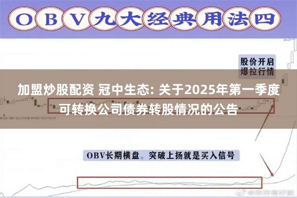 加盟炒股配资 冠中生态: 关于2025年第一季度可转换公司债券转股情况的公告
