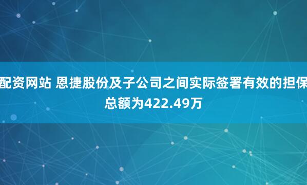 配资网站 恩捷股份及子公司之间实际签署有效的担保总额为422.49万