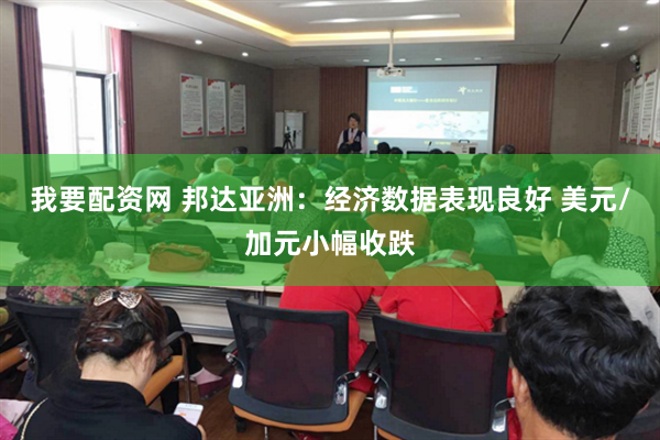 我要配资网 邦达亚洲：经济数据表现良好 美元/加元小幅收跌