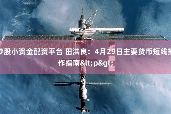 炒股小资金配资平台 田洪良：4月29日主要货币短线操作指南<p>