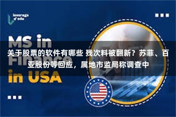 关于股票的软件有哪些 残次料被翻新？苏菲、百亚股份等回应，属地市监局称调查中
