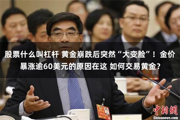 股票什么叫杠杆 黄金崩跌后突然“大变脸”！金价暴涨逾60美元的原因在这 如何交易黄金？