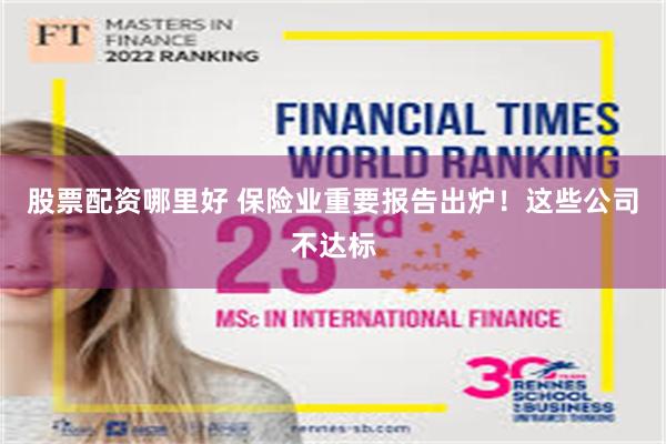 股票配资哪里好 保险业重要报告出炉！这些公司不达标