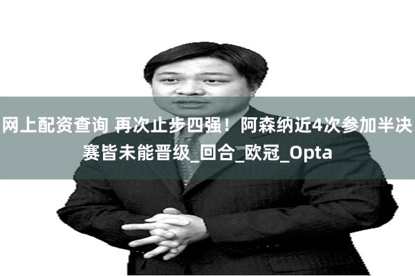 网上配资查询 再次止步四强！阿森纳近4次参加半决赛皆未能晋级_回合_欧冠_Opta