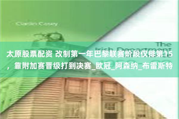 太原股票配资 改制第一年巴黎联赛阶段仅排第15，靠附加赛晋级打到决赛_欧冠_阿森纳_布雷斯特