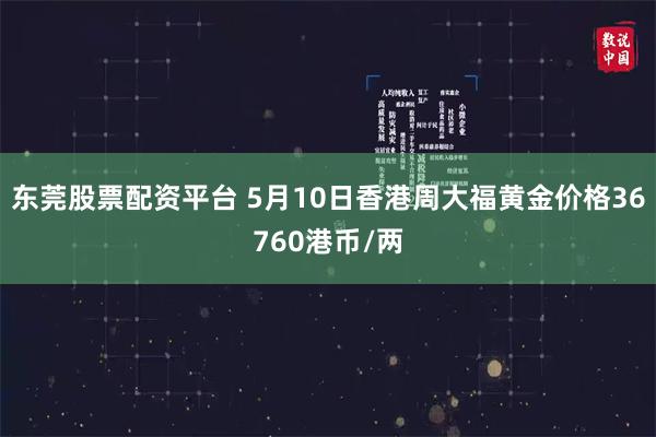 东莞股票配资平台 5月10日香港周大福黄金价格36760港币/两