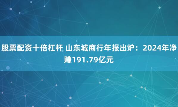 股票配资十倍杠杆 山东城商行年报出炉：2024年净赚191.79亿元