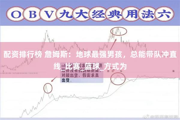 配资排行榜 詹姆斯：地球最强男孩，总能带队冲直线_比赛_篮球_方式为