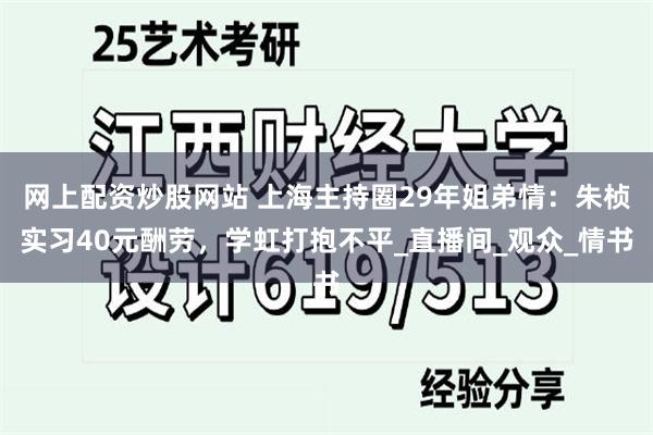 网上配资炒股网站 上海主持圈29年姐弟情：朱桢实习40元酬劳，学虹打抱不平_直播间_观众_情书