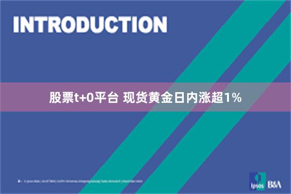 股票t+0平台 现货黄金日内涨超1%