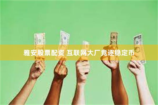 雅安股票配资 互联网大厂竞逐稳定币