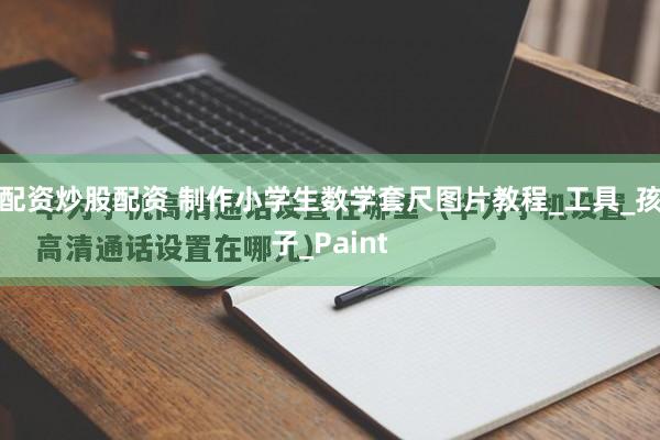 配资炒股配资 制作小学生数学套尺图片教程_工具_孩子_Paint