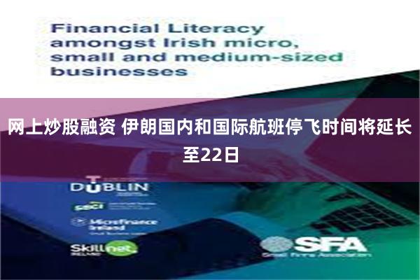 网上炒股融资 伊朗国内和国际航班停飞时间将延长至22日