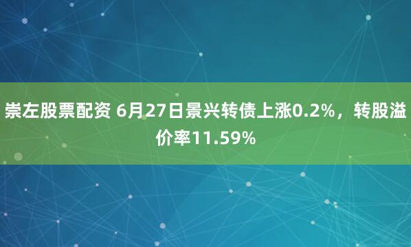 崇左股票配资 6月27日景兴转债上涨0.2%，转股溢价率11.59%