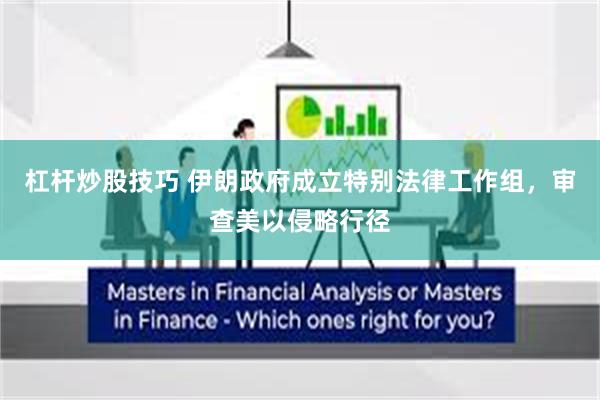 杠杆炒股技巧 伊朗政府成立特别法律工作组，审查美以侵略行径