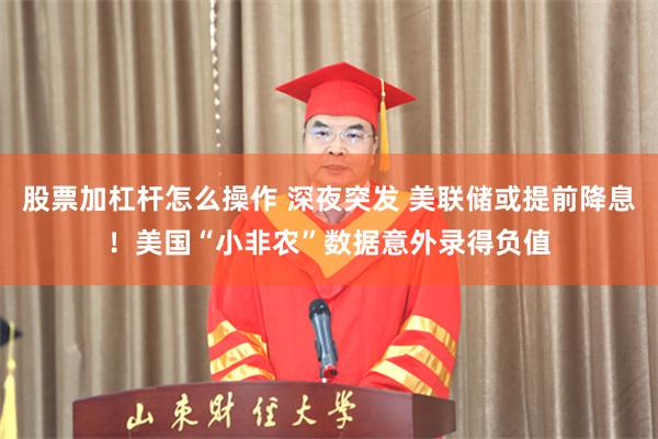 股票加杠杆怎么操作 深夜突发 美联储或提前降息！美国“小非农”数据意外录得负值
