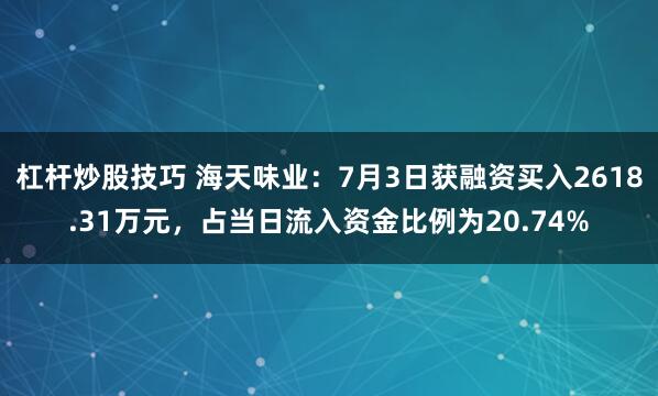 杠杆炒股技巧 海天味业：7月3日获融资买入2618.31万元，占当日流入资金比例为20.74%