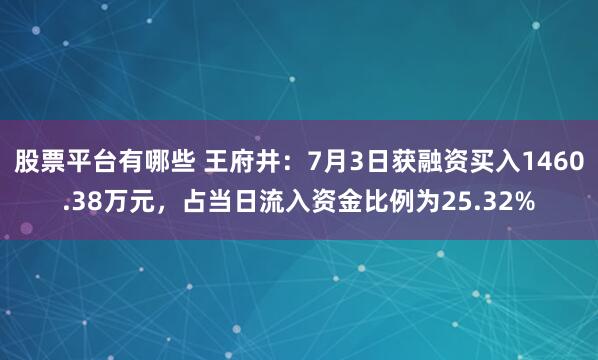 股票平台有哪些 王府井：7月3日获融资买入1460.38万元，占当日流入资金比例为25.32%