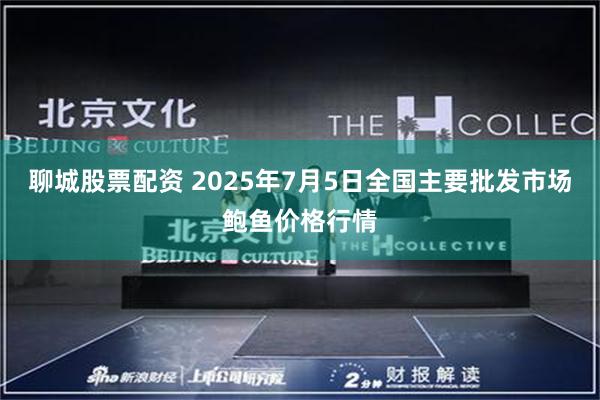 聊城股票配资 2025年7月5日全国主要批发市场鲍鱼价格行情