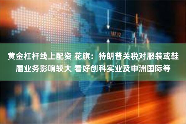黄金杠杆线上配资 花旗：特朗普关税对服装或鞋履业务影响较大 看好创科实业及申洲国际等