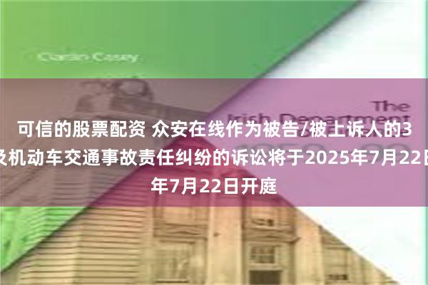 可信的股票配资 众安在线作为被告/被上诉人的3起涉及机动车交通事故责任纠纷的诉讼将于2025年7月22日开庭