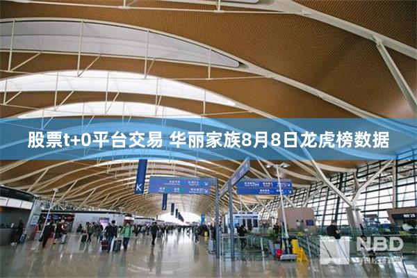 股票t+0平台交易 华丽家族8月8日龙虎榜数据