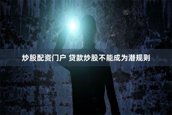 炒股配资门户 贷款炒股不能成为潜规则