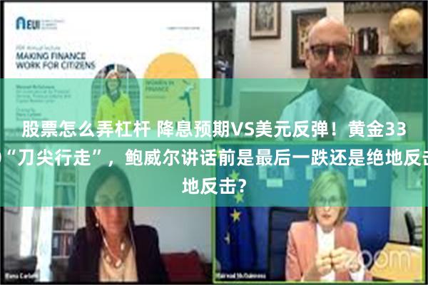股票怎么弄杠杆 降息预期VS美元反弹！黄金3340“刀尖行走”，鲍威尔讲话前是最后一跌还是绝地反击？
