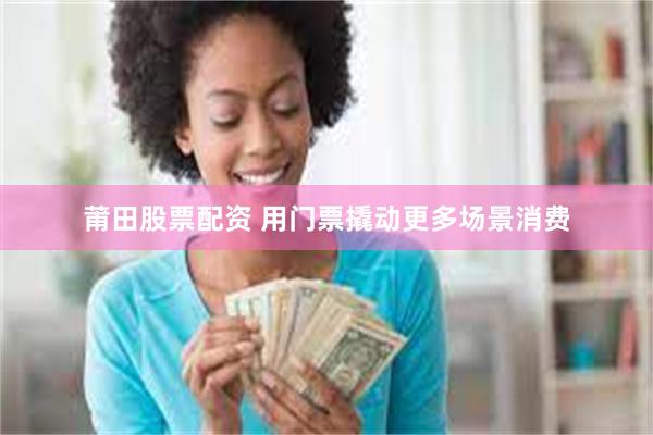 莆田股票配资 用门票撬动更多场景消费