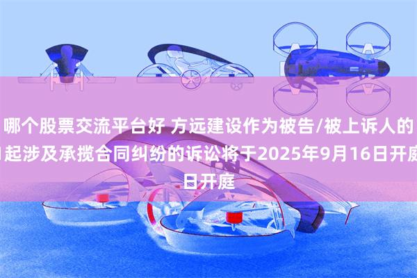 哪个股票交流平台好 方远建设作为被告/被上诉人的1起涉及承揽合同纠纷的诉讼将于2025年9月16日开庭
