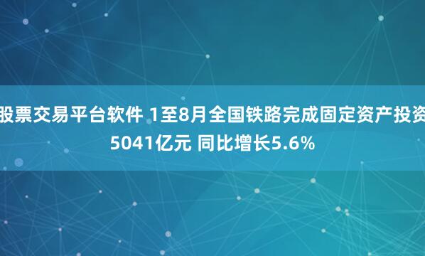 股票交易平台软件 1至8月全国铁路完成固定资产投资5041亿元 同比增长5.6%