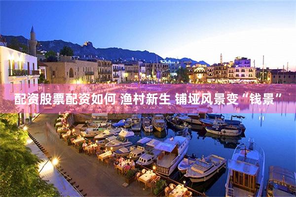 配资股票配资如何 渔村新生 铺垭风景变“钱景”