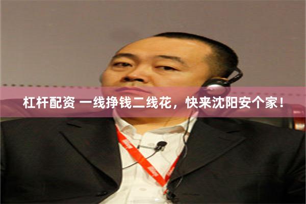 杠杆配资 一线挣钱二线花，快来沈阳安个家！