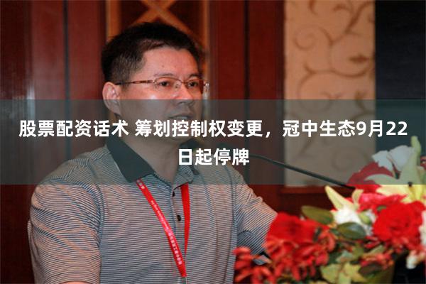股票配资话术 筹划控制权变更，冠中生态9月22日起停牌