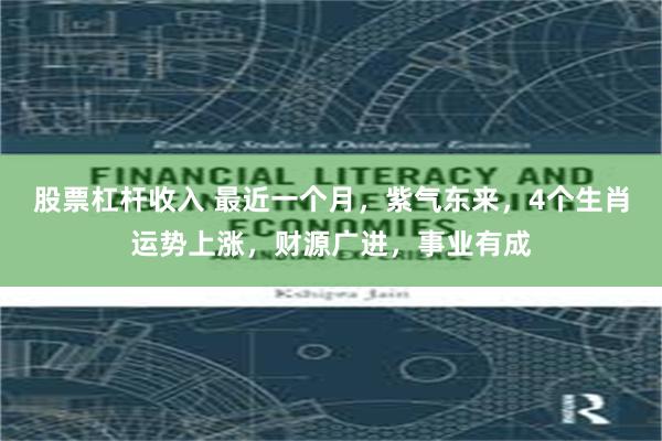 股票杠杆收入 最近一个月，紫气东来，4个生肖运势上涨，财源广进，事业有成