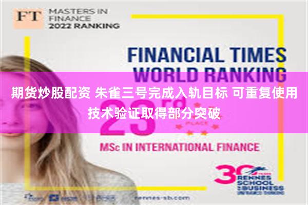 期货炒股配资 朱雀三号完成入轨目标 可重复使用技术验证取得部分突破