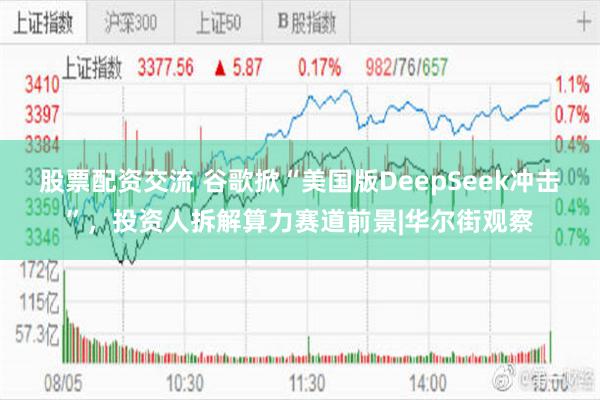 股票配资交流 谷歌掀“美国版DeepSeek冲击”,投资人拆解算力赛道前景|华尔街观察