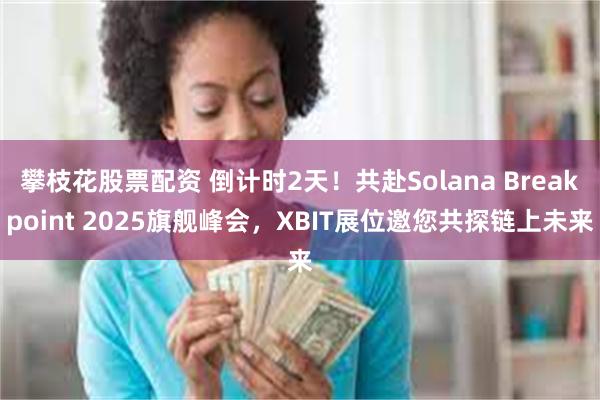 攀枝花股票配资 倒计时2天!共赴Solana Breakpoint 2025旗舰峰会,XBIT展位邀您共探链上未来