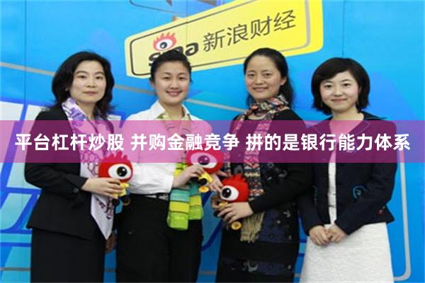 平台杠杆炒股 并购金融竞争 拼的是银行能力体系