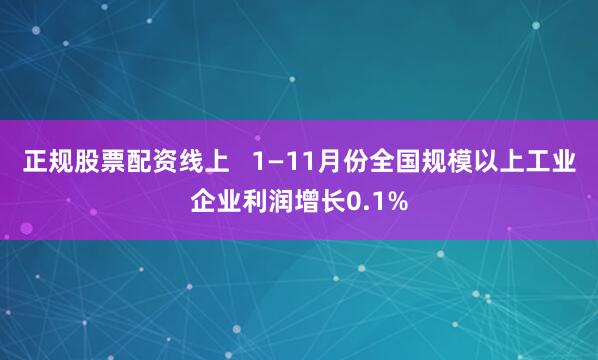 正规股票配资线上   1—11月份全国规模以上工业企业利润增长0.1%