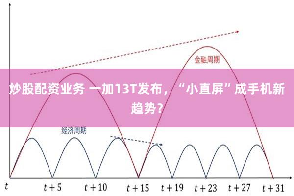 炒股配资业务 一加13T发布，“小直屏”成手机新趋势？