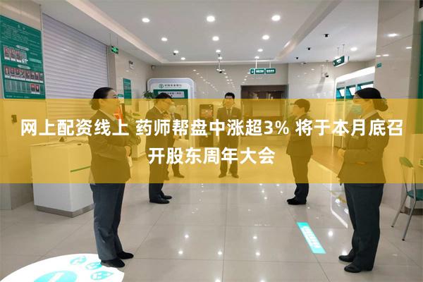 网上配资线上 药师帮盘中涨超3% 将于本月底召开股东周年大会