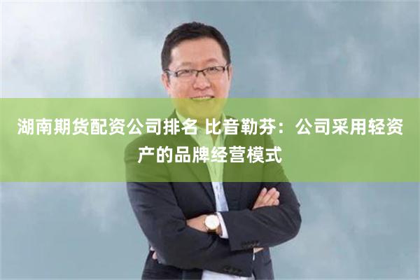 湖南期货配资公司排名 比音勒芬：公司采用轻资产的品牌经营模式