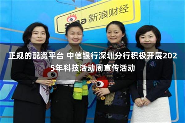 正规的配资平台 中信银行深圳分行积极开展2025年科技活动周宣传活动