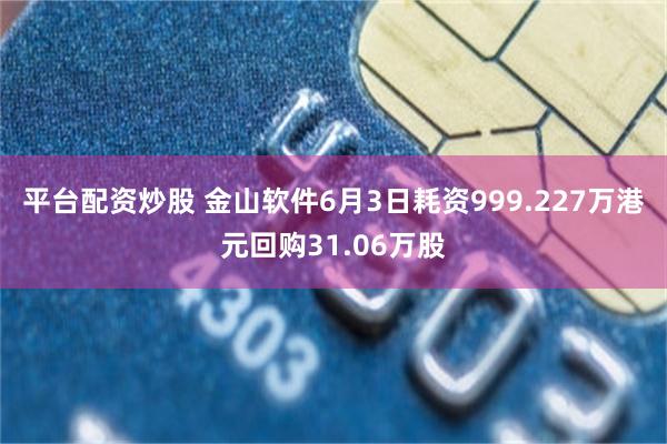 平台配资炒股 金山软件6月3日耗资999.227万港元回购31.06万股
