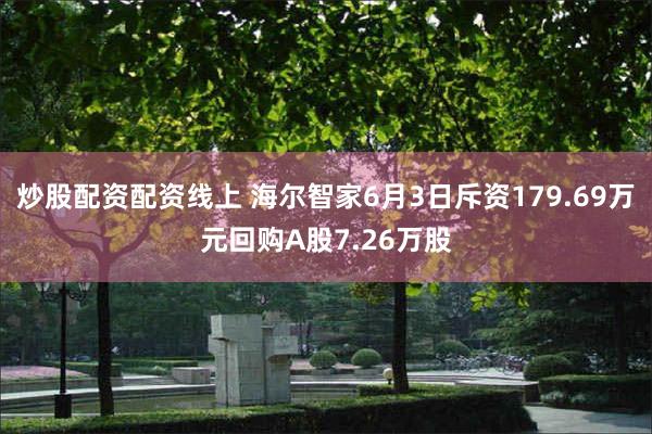 炒股配资配资线上 海尔智家6月3日斥资179.69万元回购A股7.26万股