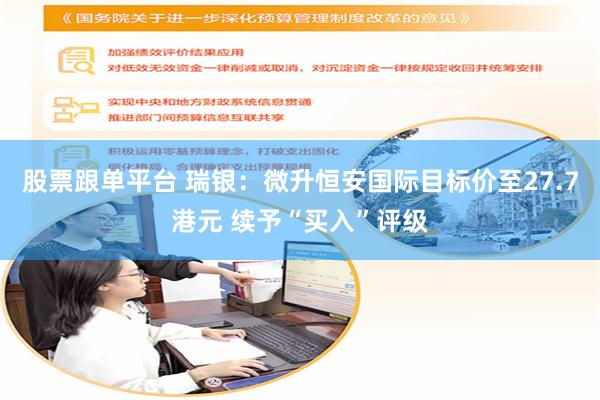 股票跟单平台 瑞银：微升恒安国际目标价至27.7港元 续予“买入”评级