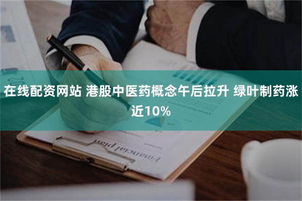 在线配资网站 港股中医药概念午后拉升 绿叶制药涨近10%