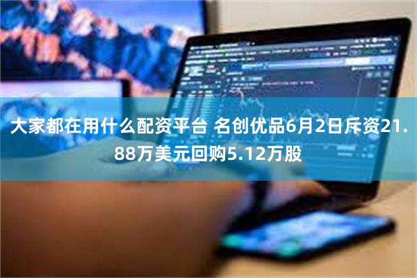 大家都在用什么配资平台 名创优品6月2日斥资21.88万美元回购5.12万股